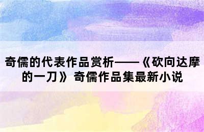 奇儒的代表作品赏析——《砍向达摩的一刀》 奇儒作品集最新小说